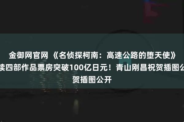 金御网官网 《名侦探柯南：高速公路的堕天使》连续四部作品票房突破100亿日元！青山刚昌祝贺插图公开